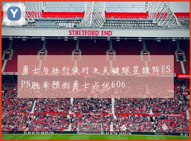 勇士与独行侠对决关键球星缺阵ESPN胜率预测勇士占优606